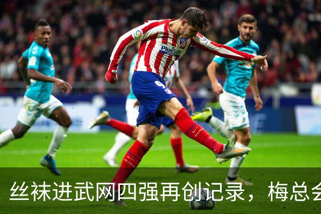 丝袜进武网四强再创记录，梅总会师霍达尔坦言不会刻意改变打法