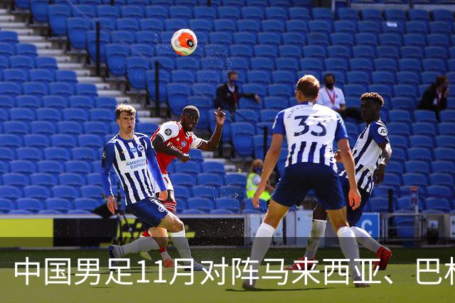 中国男足11月对阵马来西亚、巴林队：备战2027年亚洲杯的关键时刻