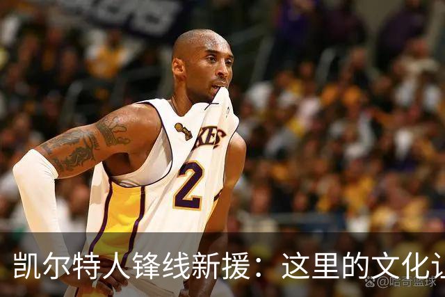 凯尔特人锋线新援：这里的文化让我耳目一新，我已经完全融入其中