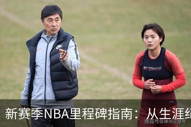 新赛季NBA里程碑指南：从生涯纪录到队史丰碑