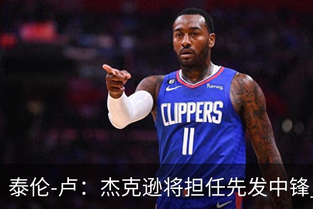 泰伦-卢：杰克逊将担任先发中锋 至于其他先发人选已然忘却