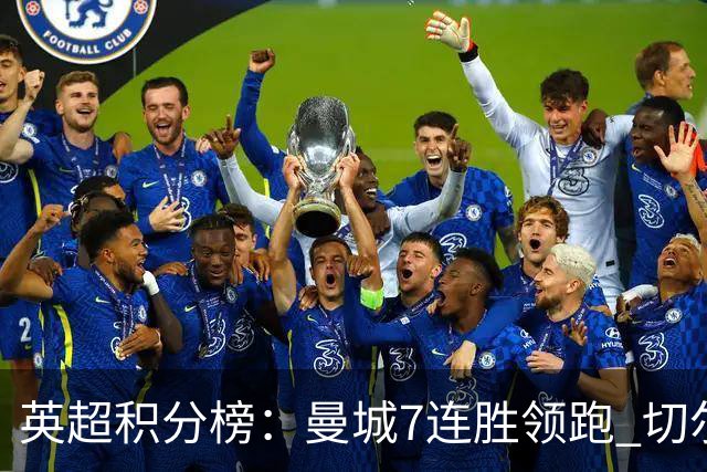 英超积分榜：曼城7连胜领跑 切尔西利物浦前5 富勒姆逃离降级区
