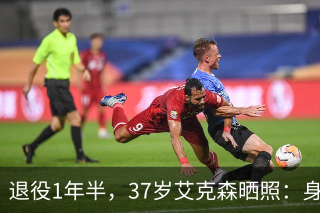 退役1年半，37岁艾克森晒照：身材依旧惊艳，球迷感叹“还能踢”